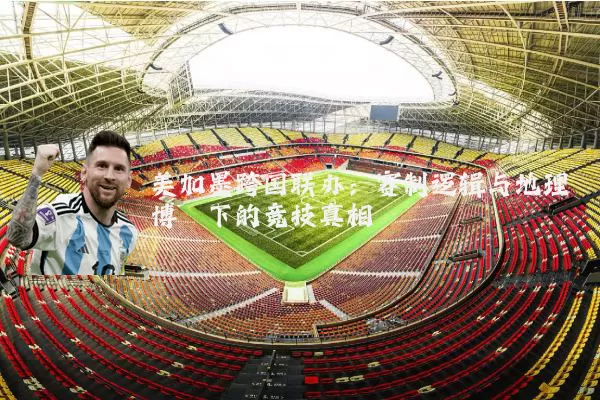 美加墨跨国联办：赛制逻辑与地理博弈下的竞技真相