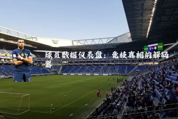 球员数据仪表盘：竞技真相的解码器