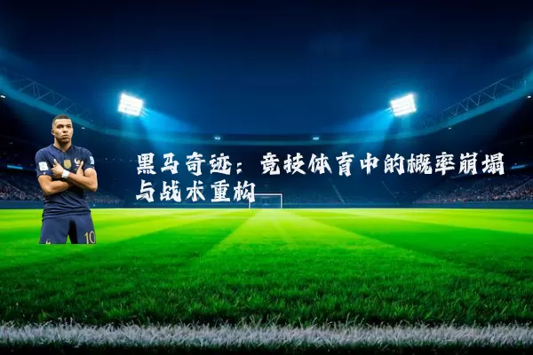 黑马奇迹：竞技体育中的概率崩塌与战术重构