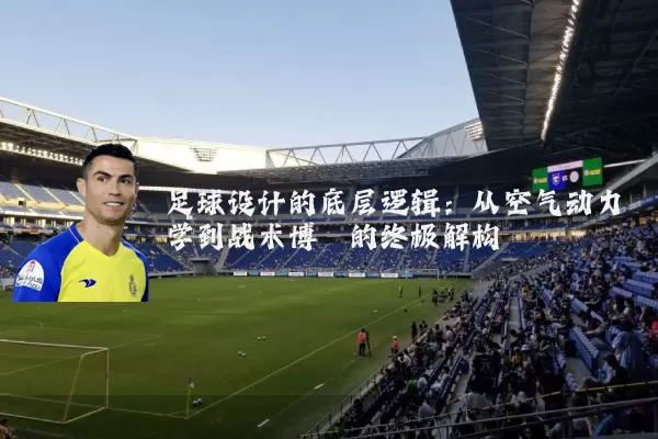 足球设计的底层逻辑：从空气动力学到战术博弈的终极解构
