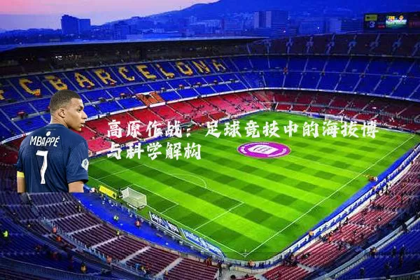 高原作战：足球竞技中的海拔博弈与科学解构
