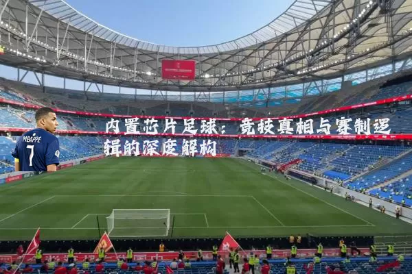 内置芯片足球：竞技真相与赛制逻辑的深度解构