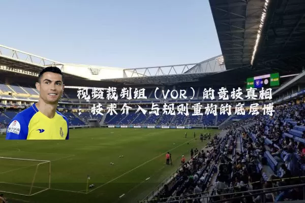 视频裁判组（VOR）的竞技真相：技术介入与规则重构的底层博弈