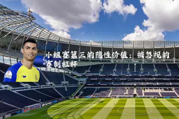 小组赛第三的隐性价值：被忽视的赛制杠杆