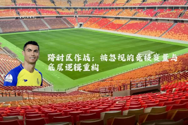 跨时区作战：被忽视的竞技变量与底层逻辑重构