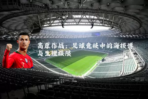 高原作战：足球竞技中的海拔博弈与生理极限