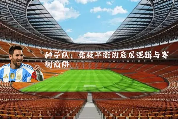 种子队：竞技平衡的底层逻辑与赛制陷阱