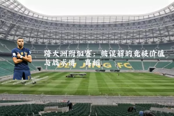 跨大洲附加赛:被误解的竞技价值与战术博弈真相