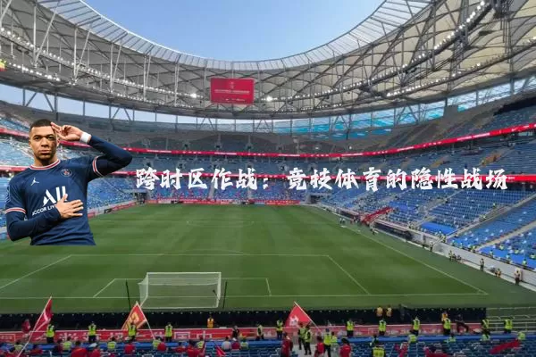 跨时区作战：竞技体育的隐性战场